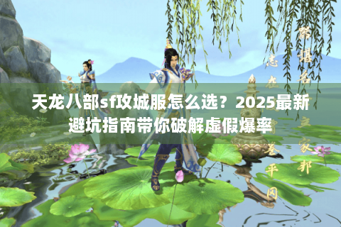 天龙八部sf攻城服怎么选？2025最新避坑指南带你破解虚假爆率