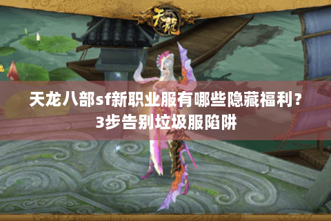 天龙八部sf新职业服有哪些隐藏福利？3步告别垃圾服陷阱