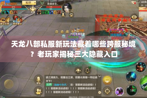 天龙八部私服新玩法藏着哪些跨服秘境？老玩家揭秘三大隐藏入口