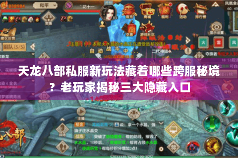 天龙八部私服新玩法藏着哪些跨服秘境？老玩家揭秘三大隐藏入口