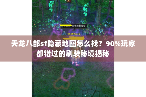 天龙八部sf隐藏地图怎么找？90%玩家都错过的刷装秘境揭秘
