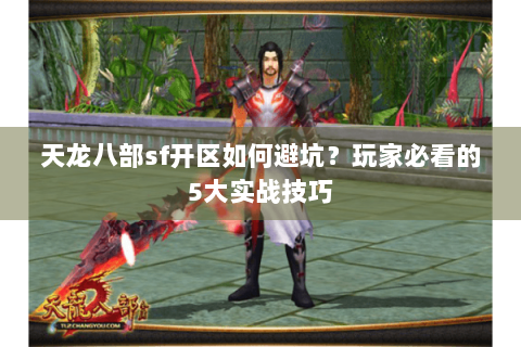 天龙八部sf开区如何避坑？玩家必看的5大实战技巧