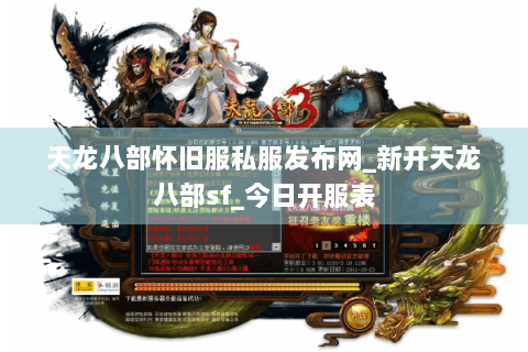 天龙八部怀旧服私服发布网_新开天龙八部sf_今日开服表