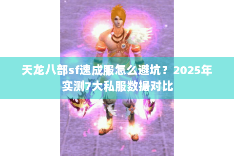 天龙八部sf速成服怎么避坑？2025年实测7大私服数据对比