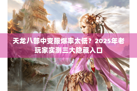 天龙八部中变服爆率太低？2025年老玩家实测三大隐藏入口