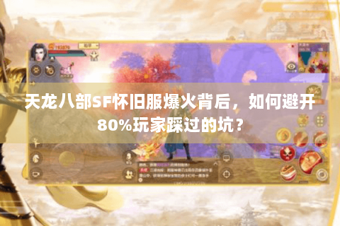 天龙八部SF怀旧服爆火背后，如何避开80%玩家踩过的坑？
