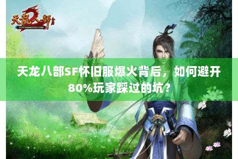 天龙八部SF怀旧服爆火背后，如何避开80%玩家踩过的坑？