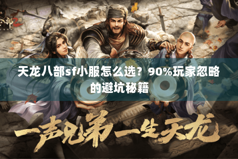 天龙八部sf小服怎么选？90%玩家忽略的避坑秘籍