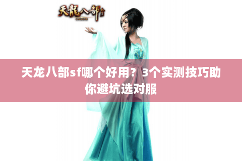 天龙八部sf哪个好用？3个实测技巧助你避坑选对服