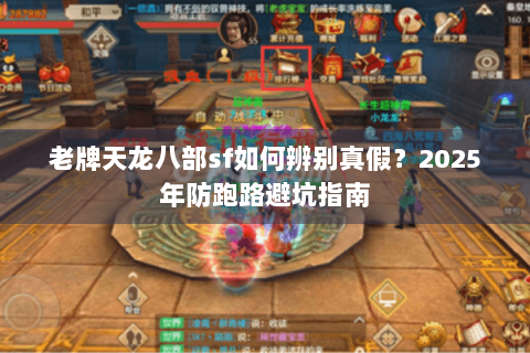 老牌天龙八部sf如何辨别真假？2025年防跑路避坑指南