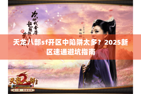 天龙八部sf开区中陷阱太多？2025新区速通避坑指南