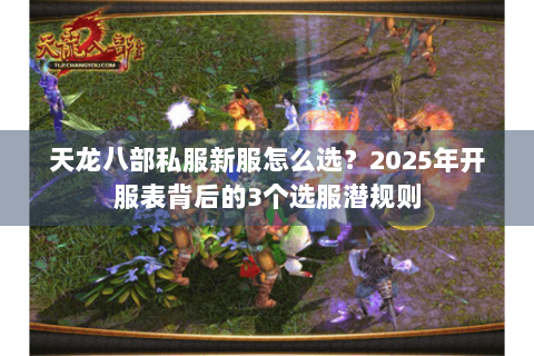 天龙八部私服新服怎么选？2025年开服表背后的3个选服潜规则