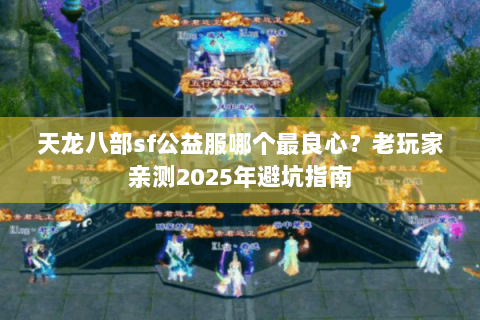 天龙八部sf公益服哪个最良心？老玩家亲测2025年避坑指南