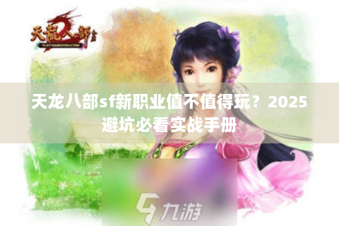 天龙八部sf新职业值不值得玩？2025避坑必看实战手册