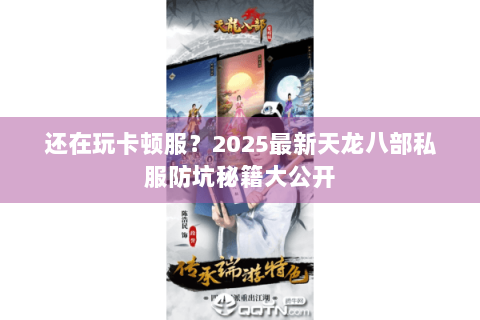 还在玩卡顿服?2025最新天龙八部私服防坑秘籍大公开 还在玩卡顿服?2025最新天龙八部私服防坑秘籍大公开