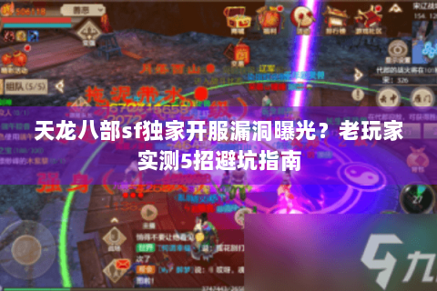 天龙八部sf独家开服漏洞曝光？老玩家实测5招避坑指南