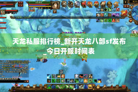 天龙私服排行榜_新开天龙八部sf发布_今日开服时间表