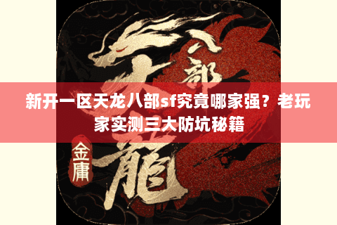 新开一区天龙八部sf究竟哪家强？老玩家实测三大防坑秘籍