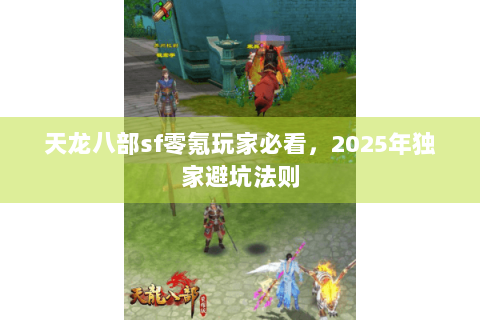 天龙八部sf零氪玩家必看，2025年独家避坑法则