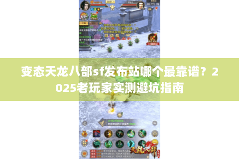变态天龙八部sf发布站哪个最靠谱？2025老玩家实测避坑指南