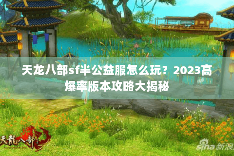天龙八部sf半公益服怎么玩？2023高爆率版本攻略大揭秘