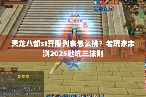 天龙八部sf开服列表怎么挑？老玩家亲测2025避坑三法则