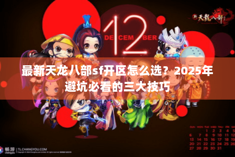 最新天龙八部sf开区怎么选？2025年避坑必看的三大技巧