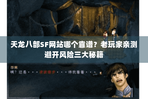 天龙八部SF网站哪个靠谱？老玩家亲测避开风险三大秘籍