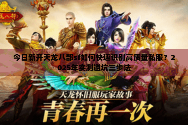 今日新开天龙八部sf如何快速识别高质量私服？2025年实测避坑三步法