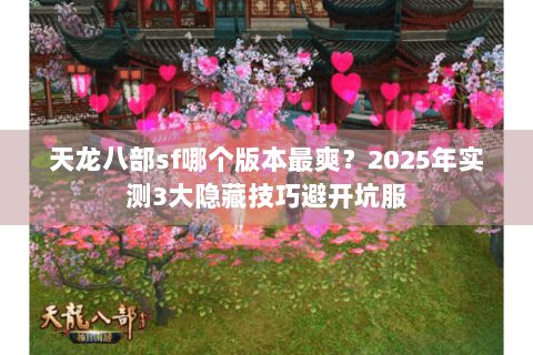 天龙八部sf哪个版本最爽？2025年实测3大隐藏技巧避开坑服