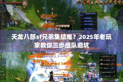 天龙八部sf兄弟集结难？2025年老玩家教你三步组队避坑