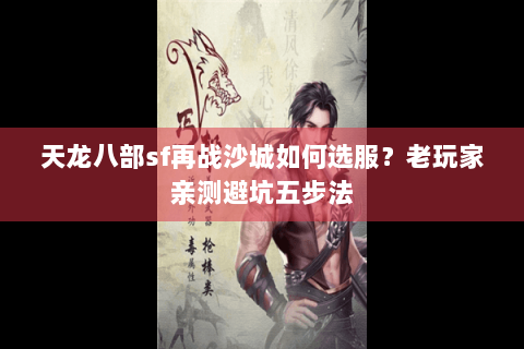 天龙八部sf再战沙城如何选服？老玩家亲测避坑五步法