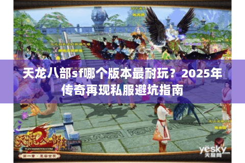 天龙八部sf哪个版本最耐玩？2025年传奇再现私服避坑指南
