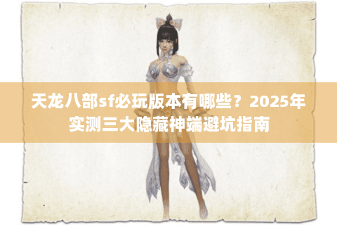 天龙八部sf必玩版本有哪些？2025年实测三大隐藏神端避坑指南