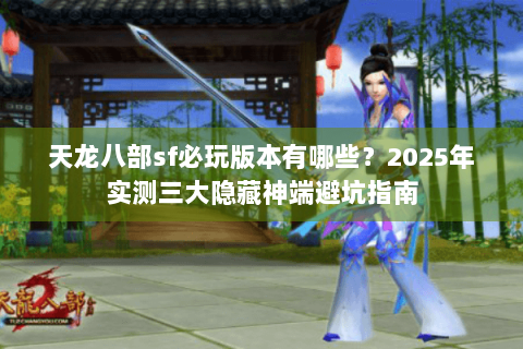 天龙八部sf必玩版本有哪些？2025年实测三大隐藏神端避坑指南