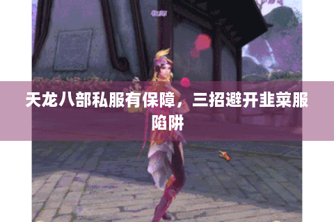 天龙八部私服有保障，三招避开韭菜服陷阱