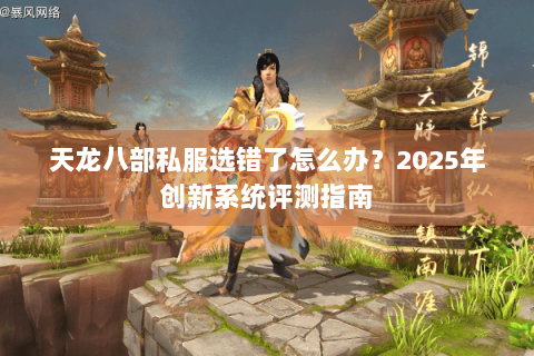 天龙八部私服选错了怎么办？2025年创新系统评测指南