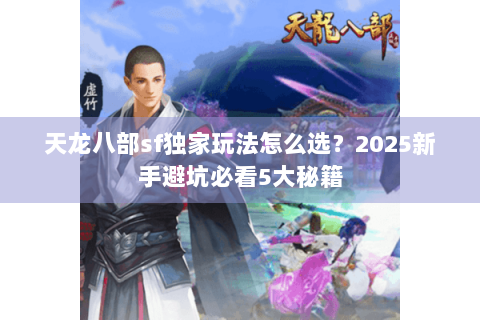 天龙八部sf独家玩法怎么选？2025新手避坑必看5大秘籍