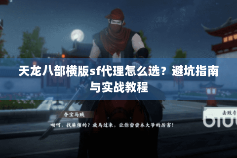 天龙八部横版sf代理怎么选？避坑指南与实战教程