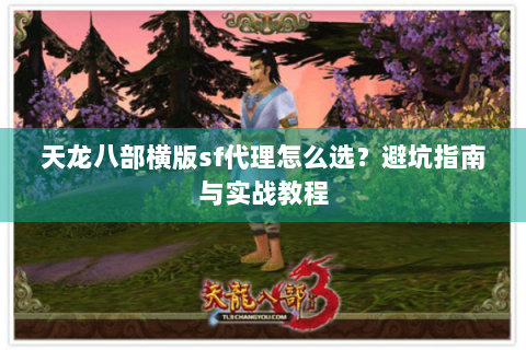 天龙八部横版sf代理怎么选？避坑指南与实战教程