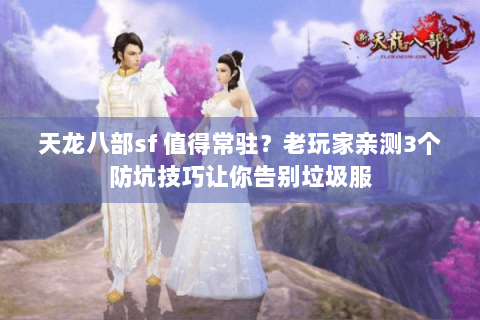 天龙八部sf 值得常驻？老玩家亲测3个防坑技巧让你告别垃圾服