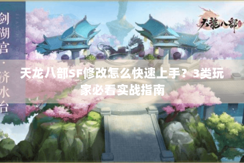 天龙八部SF修改怎么快速上手？3类玩家必看实战指南