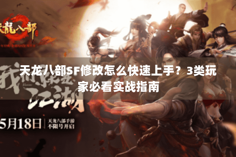 天龙八部SF修改怎么快速上手？3类玩家必看实战指南