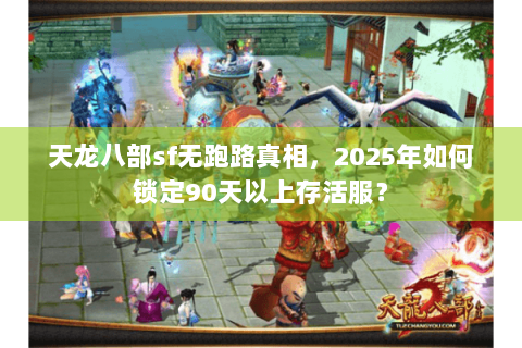 天龙八部sf无跑路真相，2025年如何锁定90天以上存活服？