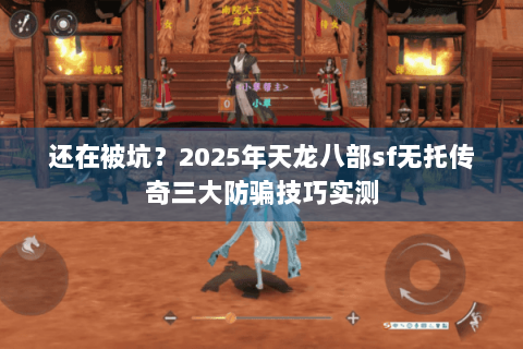 还在被坑？2025年天龙八部sf无托传奇三大防骗技巧实测