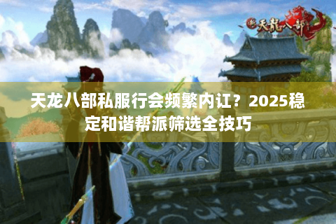 天龙八部私服行会频繁内讧？2025稳定和谐帮派筛选全技巧