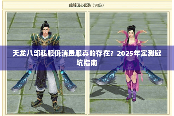 天龙八部私服低消费服真的存在？2025年实测避坑指南