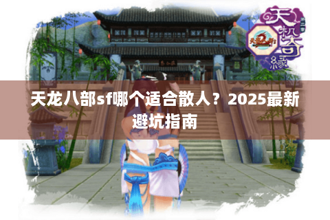 天龙八部sf哪个适合散人？2025最新避坑指南