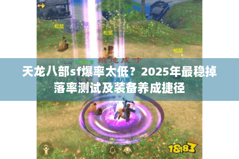 天龙八部sf爆率太低？2025年最稳掉落率测试及装备养成捷径