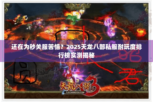 还在为秒关服苦恼？2025天龙八部私服耐玩度排行榜实测揭秘